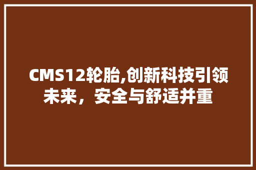CMS12轮胎,创新科技引领未来，安全与舒适并重 网站优化