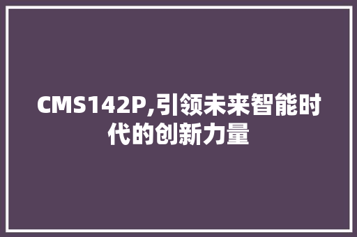 CMS142P,引领未来智能时代的创新力量