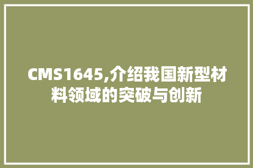 CMS1645,介绍我国新型材料领域的突破与创新