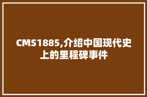 CMS1885,介绍中国现代史上的里程碑事件