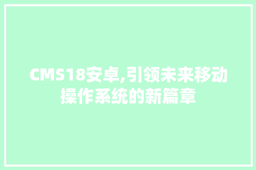 CMS18安卓,引领未来移动操作系统的新篇章 seo技术