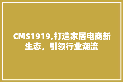 CMS1919,打造家居电商新生态，引领行业潮流 英文谷歌算法