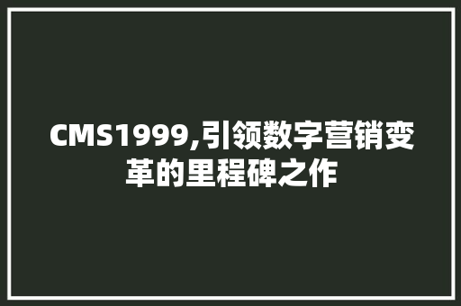 CMS1999,引领数字营销变革的里程碑之作 seo技术