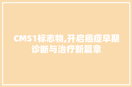 CMS1标志物,开启癌症早期诊断与治疗新篇章