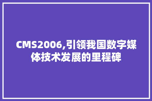 CMS2006,引领我国数字媒体技术发展的里程碑