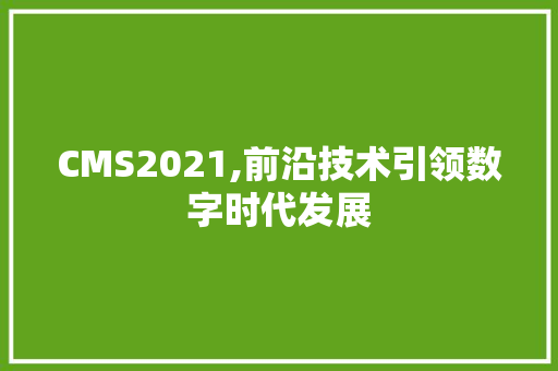 CMS2021,前沿技术引领数字时代发展