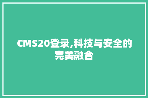 CMS20登录,科技与安全的完美融合