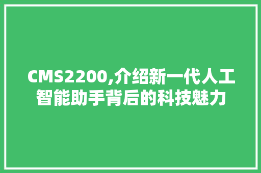 CMS2200,介绍新一代人工智能助手背后的科技魅力