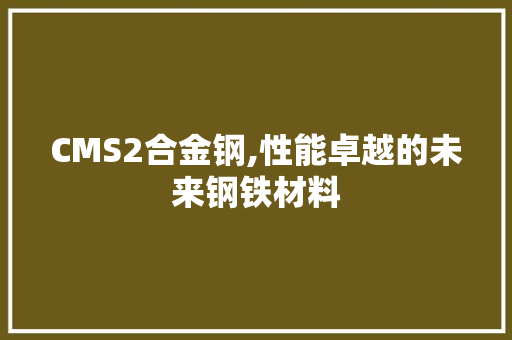 CMS2合金钢,性能卓越的未来钢铁材料