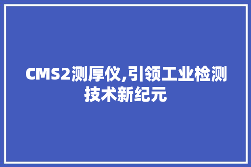CMS2测厚仪,引领工业检测技术新纪元 360搜优化