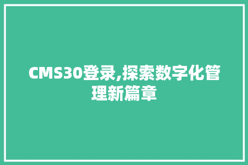 CMS30登录,探索数字化管理新篇章