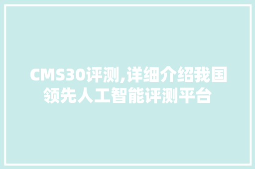 CMS30评测,详细介绍我国领先人工智能评测平台