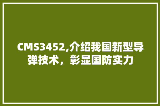 CMS3452,介绍我国新型导弹技术，彰显国防实力