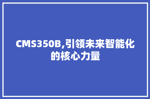CMS350B,引领未来智能化的核心力量