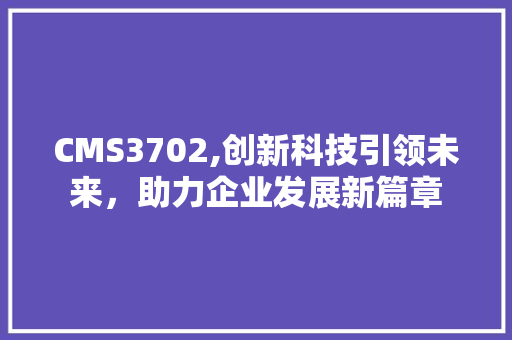 CMS3702,创新科技引领未来，助力企业发展新篇章