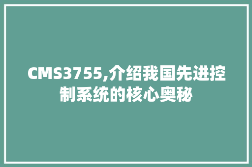 CMS3755,介绍我国先进控制系统的核心奥秘 360搜优化