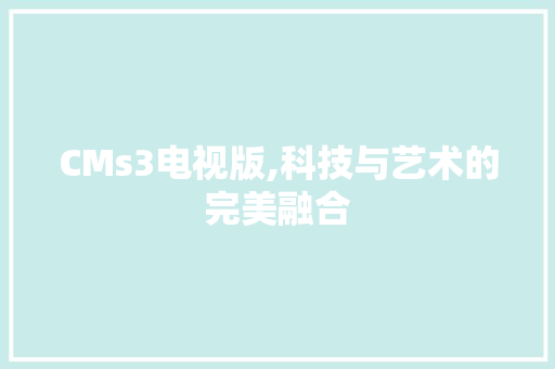 CMs3电视版,科技与艺术的完美融合