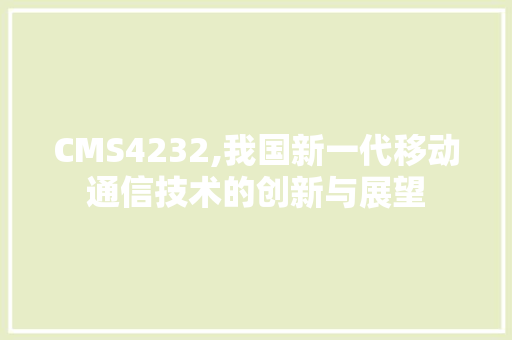 CMS4232,我国新一代移动通信技术的创新与展望