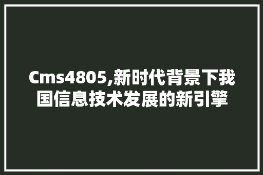 Cms4805,新时代背景下我国信息技术发展的新引擎