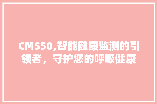 CMS50,智能健康监测的引领者，守护您的呼吸健康 英文谷歌算法