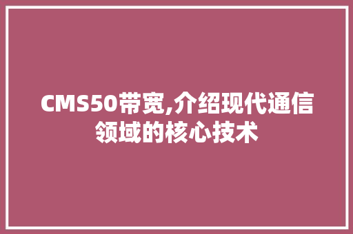 CMS50带宽,介绍现代通信领域的核心技术 网站优化