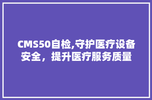 CMS50自检,守护医疗设备安全，提升医疗服务质量