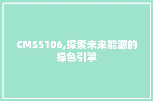 CMS5106,探索未来能源的绿色引擎