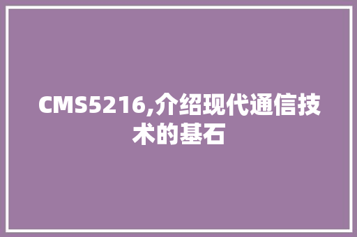 CMS5216,介绍现代通信技术的基石