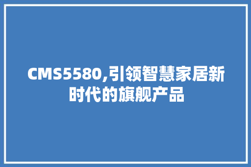 CMS5580,引领智慧家居新时代的旗舰产品