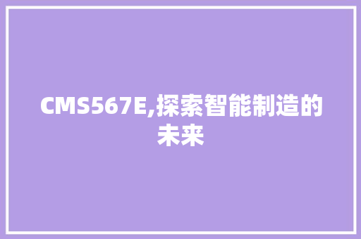 CMS567E,探索智能制造的未来