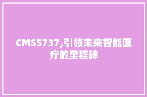 CMS5737,引领未来智能医疗的里程碑