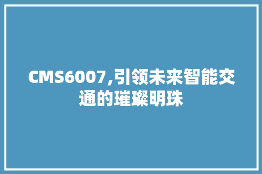 CMS6007,引领未来智能交通的璀璨明珠