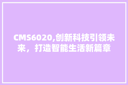 CMS6020,创新科技引领未来，打造智能生活新篇章