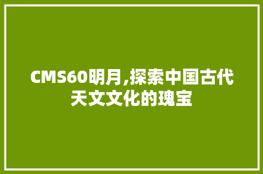 CMS60明月,探索中国古代天文文化的瑰宝 网站优化