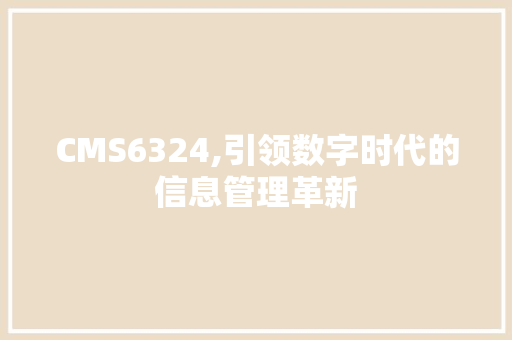 CMS6324,引领数字时代的信息管理革新