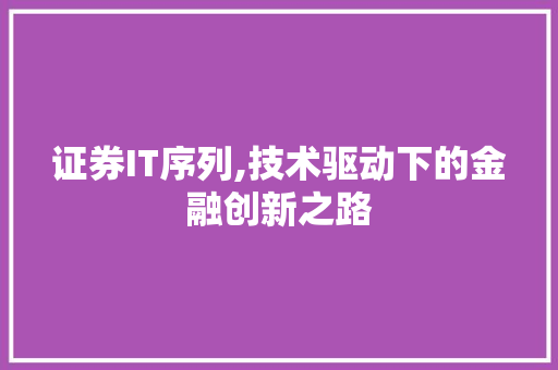 证券IT序列,技术驱动下的金融创新之路