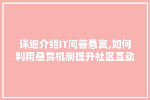 详细介绍IT问答悬赏,如何利用悬赏机制提升社区互动与知识传播