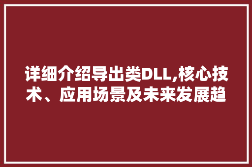 详细介绍导出类DLL,核心技术、应用场景及未来发展趋势