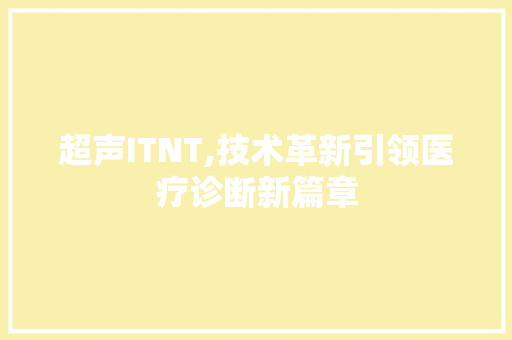 超声ITNT,技术革新引领医疗诊断新篇章 小程序开发