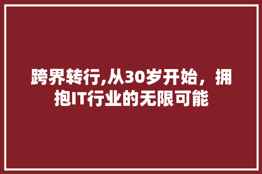 跨界转行,从30岁开始，拥抱IT行业的无限可能 小程序开发