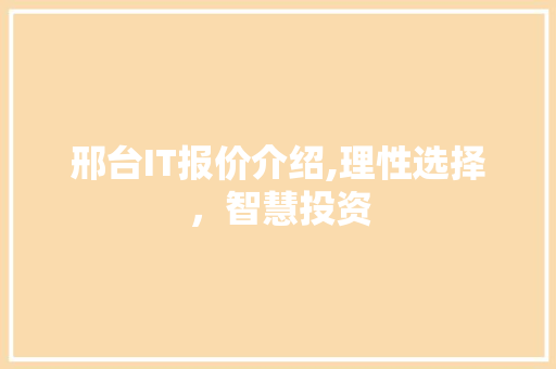 邢台IT报价介绍,理性选择，智慧投资