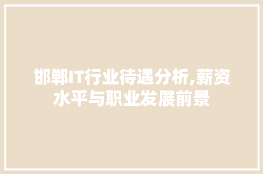 邯郸IT行业待遇分析,薪资水平与职业发展前景