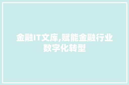 金融IT文库,赋能金融行业数字化转型 英文谷歌算法
