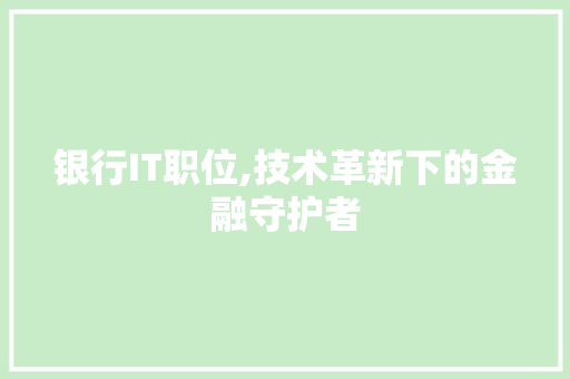银行IT职位,技术革新下的金融守护者 AI技术学习