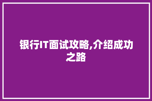 银行IT面试攻略,介绍成功之路 360搜优化