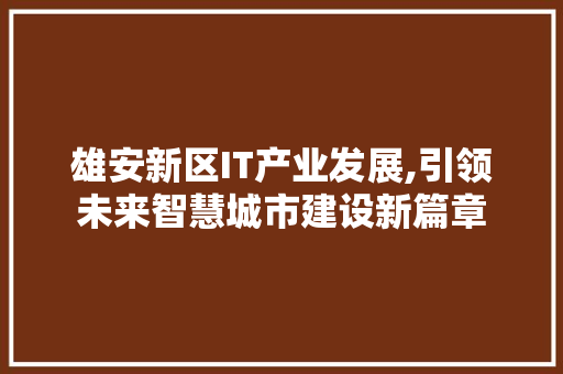 雄安新区IT产业发展,引领未来智慧城市建设新篇章