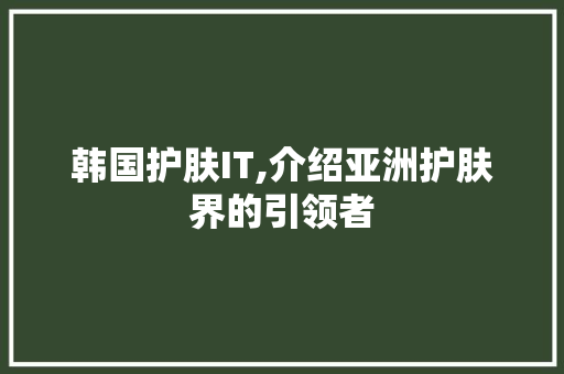 韩国护肤IT,介绍亚洲护肤界的引领者