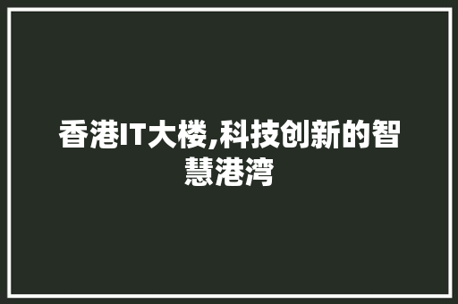 香港IT大楼,科技创新的智慧港湾 百度算法