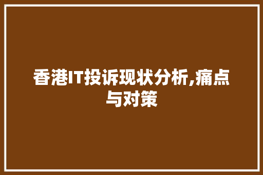 香港IT投诉现状分析,痛点与对策 头条优化