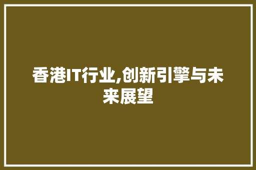 香港IT行业,创新引擎与未来展望 百度算法